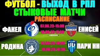 Футбол: Стыковые матчи: Выход в РПЛ. 07 и 10.06.23. Факел-Енисей. Пари НН - Родина. Расписание