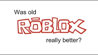 Was old roblox really better?