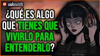 ¿Qué ES ALGO que tienes que VIVIR para poder COMPRENDERLO? - REDDIT