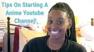 Tips On Starting A Anime Youtube Channel!