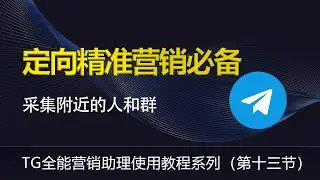 第十三节 ——tg全能营销助理 使用教程  ，精准定向营销——采集附近的人和群教程，telegram营销软件精准营销 获客