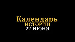 КАЛЕНДАРЬ ИСТОРИИ 22 ИЮНЯ