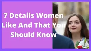 7 Details Women Like And That You Should Know