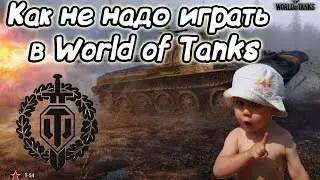 КАК НЕЛЬЗЯ И КАК НЕ НАДО ИГРАТЬ В WoT!