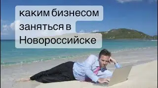 Каким бизнесом заняться в Новороссийске? Предпринимательство на море.
