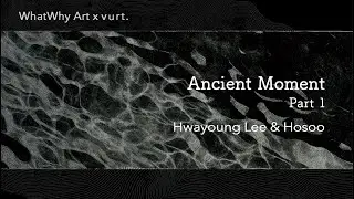 WhatWhy Art x vurt - 오래된 순간(Ancient Moment) Part 1: Hwayoung Lee & Hosoo