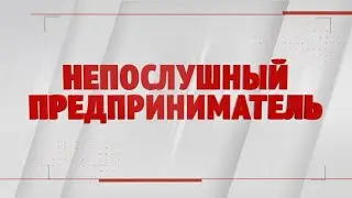 Специальный репортаж «Непослушный предприниматель»