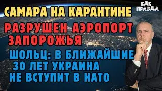 Самара на Карантине.Разрушен аэропорт Запорожья.Шольц: В ближайшие 30 лет Украина не вступит в НАТО.