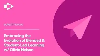 Embracing the Evolution of Blended & Student-Led Learning w/ Olivia Nelson | EdTechHeroes