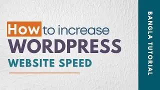 How to increase Wordpress Website Speed | Wordpress Bangla Tutorial