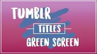 ANIMATED TUMBLR TITLES GREEN SCREEN