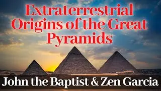 The Extraterrestrial Origins of the Great Pyramids - John the Baptist and Zen Garcia