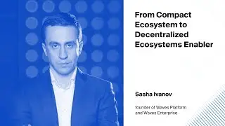 Sasha Ivanov, From Compact Ecosystem to Decentralized Ecosystems Enabler