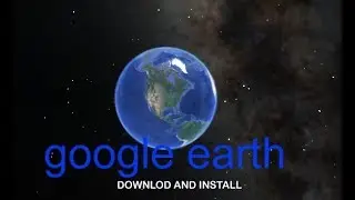 GOOGLE EARTH DOWNLOD AND INSTALL