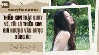 [FULL] THIÊN KIM THẬT QUAY VỀ, TÔI LÀ THIÊN KIM GIẢ NHƯNG VẪN ĐƯỢC SỦNG ÁI! | Bánh Bao Audio
