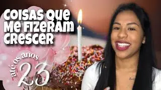 23 COISAS QUE ME FIZERAM CRESCER ATÉ OS MEUS 23 ANOS