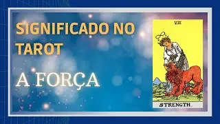 Tarot Arcano a Força: Significado Sentimentos e Conselhos Mais Curso Online!