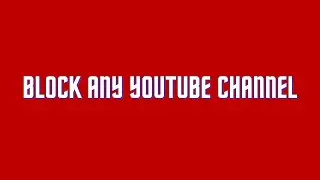 How to Block Channels on Youtube and Stop Them from Appearing on Your Feed
