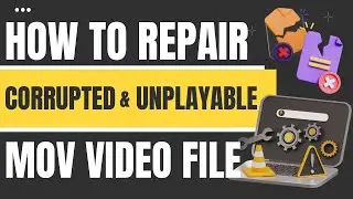 How To Repair Corrupted & Unplayable MOV Video File