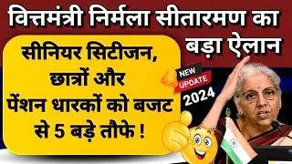बड़ा ऐलान ! सीनियर सिटिजन, छात्रों और पेंशन धारकों को बजट से 5 बड़े तौफे ! 2024 New India Budget
