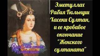 Эметуллах Рабия Гюльнуш Хасеки Султан, и ее кровавое окончание  Женского султаната.(Интриганка)