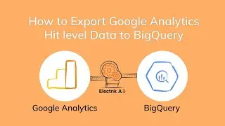 How to Export Google Analytics Hit Level Data to BigQuery with Electrik.AI?