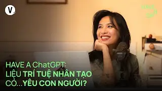Have A ChatGPT: Liệu trí tuệ nhân tạo có... yêu con người? | 