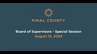 Pinal County Board of Supervisors - Special Session Meeting: August 12, 2024