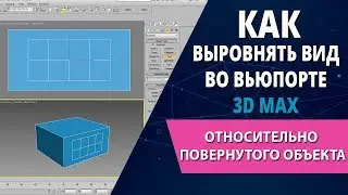 3d max уроки: Как выровнять вид во вьюпорте 3d max относительно повернутого объекта