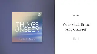 Who Shall Bring Any Charge?: Things Unseen with Sinclair B. Ferguson