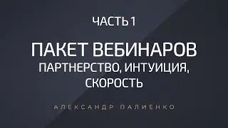 Пакет вебинаров «Партнерство, Скорость, Интуиция». Часть 1. Александр Палиенко.