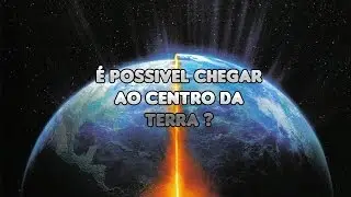 É possivel chegar ao centro da Terra?
