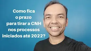 Como fica o prazo para tirar a CNH nos processos iniciados até 2022?
