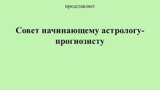 Совет начинающему астрологу-прогнозисту