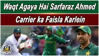 Waqt Agaya Hai Sarfaraz Ahmed Carrier ka Faisla Karlein