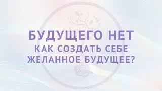 Будущего нет. Как создать себе желанное будущее?