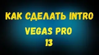 Как сделать INTRO на канал You Tube / Vegas Pro 13