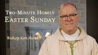 Easter Sunday - Two-Minute Homily: Bishop Ken Howell
