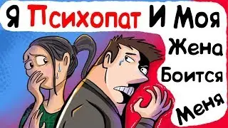 Я Психопат И Моя Жена Боится Меня (История из Жизни)