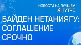 Байден Нетаниягу: соглашение срочно \\ утренний выпуск новостей на Лучшем радио от 22 августа 2024