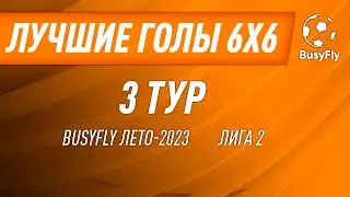 Лучшие голы | 3 тур - Лига 2 | BusyFly Лето 2023 6х6
