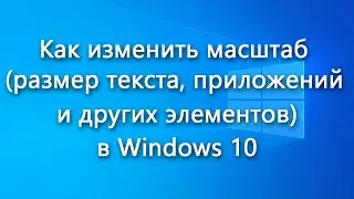 Как изменить масштаб (размер текста, приложений и других элементов) в Windows 10