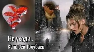 Новинка 2023! Не уходи... Каныбек Толубаев