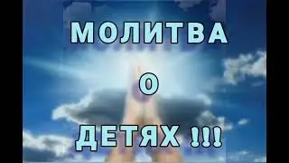 МОЛИТВА О ДЕТЯХ !!! ЗДОРОВЬЯ И СЧАСТЬЯ НАШИМ ДЕТЯМ !!!