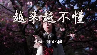 封茗囧菌 - 越来越不懂『得不到的就更加爱，太容易来的就不理睬。』【4K | 动态歌词MV】