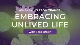 Awakening from Trance: Embracing Unlived Life with Tara Brach