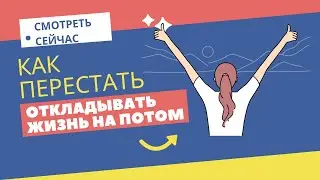 Как перестать откладывать жизнь на потом . Работающая техника