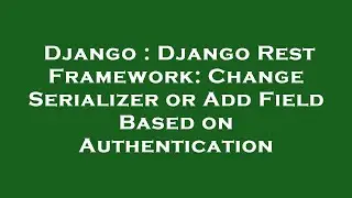Django : Django Rest Framework: Change Serializer or Add Field Based on Authentication