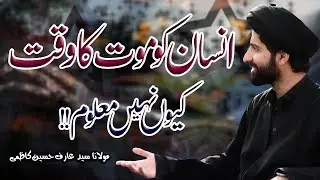 Insan Ko Maut Ka Waqt Kyun Nahin Maloom !! | Maulana Arif Hussain Kazmi | 4K