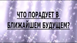 ЧТО ПОРАДУЕТ В БЛИЖАЙШЕМ БУДУЩЕМ?